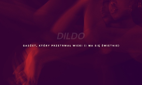 Dildo - gadżet, który przetrwał wieki (i ma się świetnie)