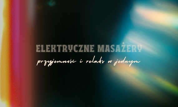 Elektryczne masażery – przyjemność i relaks w jednym