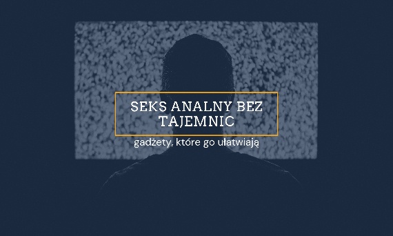 Seks analny bez tajemnic, gadżety, które go ułatwiają