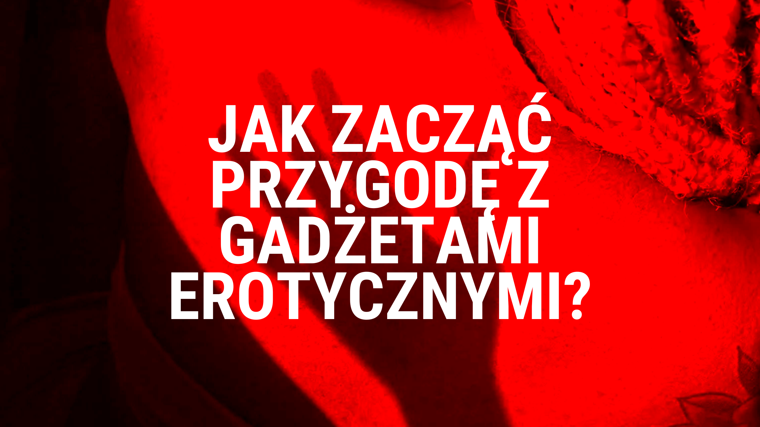 Jak zacząć przygodę z gadżetami erotycznymi?