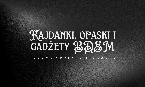 Kajdanki, opaski i gadżety BDSM – wprowadzenie i porady